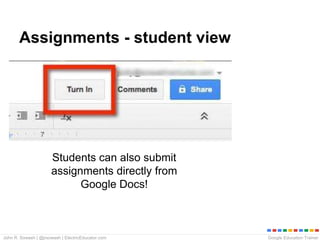Google Education TrainerJohn R. Sowash | @jrsowash | ElectricEducator.com
Assignments - student view
Students can also submit
assignments directly from
Google Docs!
 