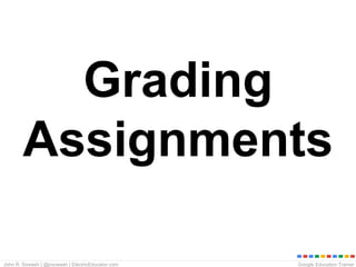 Google Education TrainerJohn R. Sowash | @jrsowash | ElectricEducator.com
Grading
Assignments
 