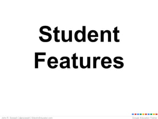 Google Education TrainerJohn R. Sowash | @jrsowash | ElectricEducator.com
Student
Features
 