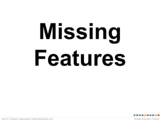 Google Education TrainerJohn R. Sowash | @jrsowash | ElectricEducator.com
Missing
Features
 
