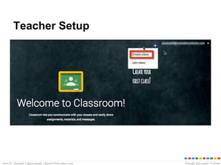 Google Education TrainerJohn R. Sowash | @jrsowash | ElectricEducator.com
Teacher Setup
Setting up and configuring your class.
 
