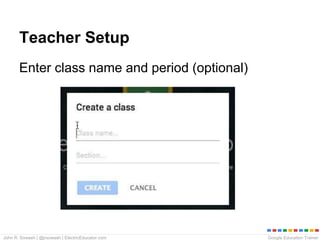 Google Education TrainerJohn R. Sowash | @jrsowash | ElectricEducator.com
Teacher Setup
Enter class name and period (optional)
 