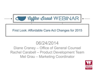 06/24/2014
Diane Craney – Office of General Counsel
Rachel Carabell – Product Development Team
Mel Grau – Marketing Coordinator
First Look: Affordable Care Act Changes for 2015
 