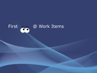 First  @ Work Items 