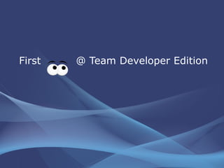 First  @ Team Developer Edition 