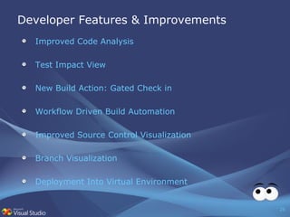 Developer Features & Improvements Improved Code Analysis Test Impact View New Build Action: Gated Check in Workflow Driven Build Automation Improved Source Control Visualization Branch Visualization Deployment Into Virtual Environment 