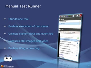 Manual Test Runner Standalone tool Enables execution of test cases Collects system data and event log Captures still images and video Enables filing a new bug 