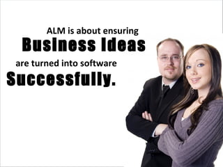 Business Ideas Successfully. ALM is about ensuring are turned into software 