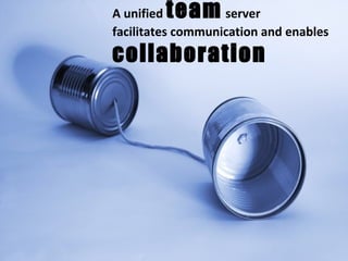 A unified  team  server facilitates communication and enables collaboration 