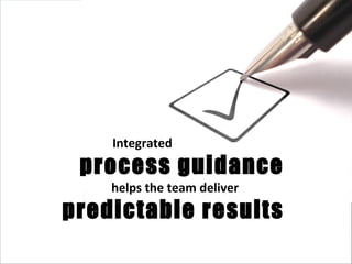 Integrated process guidance helps the team deliver predictable results 