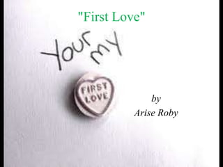 "First Love"
by
Arise Roby
 