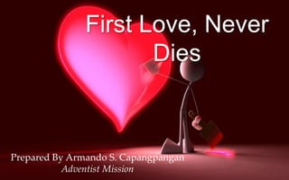 Prepared By Armando S. Capangpangan
Adventist Mission
First Love, Never
Dies
 