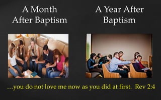 A Month
After Baptism
A Year After
Baptism
…you do not love me now as you did at first. Rev 2:4
 