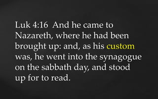Luk 4:16 And he came to
Nazareth, where he had been
brought up: and, as his custom
was, he went into the synagogue
on the ...