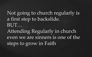 Not going to church regularly is
a first step to backslide.
BUT…
Attending Regularly in church
even we are sinners is one ...