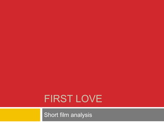 FIRST LOVE
Short film analysis
 