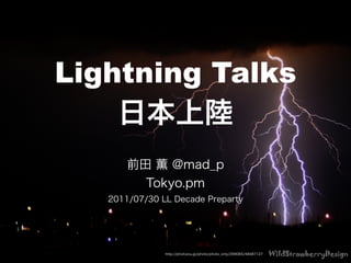 Lightning Talks
    日本上陸
       前田 薫 @mad_p
         Tokyo.pm
   2012/07/30 LL Decade Preparty




               http://photozou.jp/photo/photo_only/299065/48487127
 