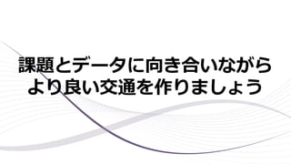 課題とデータに向き合いながら
より良い交通を作りましょう
 