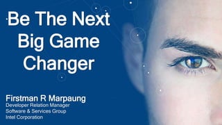 Firstman R Marpaung
Developer Relation Manager
Software & Services Group
Intel Corporation
Be The Next
Big Game
Changer
 