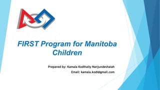 FIRST Program for Manitoba
Children
Prepared by: Kamala Kodihally Nanjundeshaiah
Email: kamala.kodi@gmail.com
 