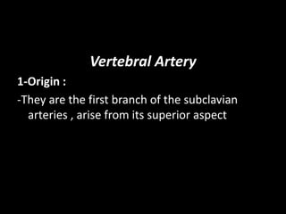 Vertebral Artery
1-Origin :
-They are the first branch of the subclavian
arteries , arise from its superior aspect
 
