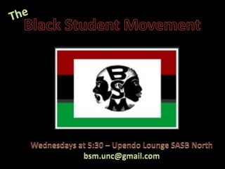 The Black Student Movement Wednesdays at 5:30 – Upendo Lounge SASB North bsm.unc@gmail.com 