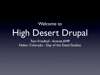 Welcome to

High Desert Drupal
        Tom Friedhof - ActiveLAMP
 Helior Colorado - Day of the Dead Studios
 
