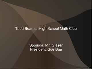 Todd Beamer High School Math Club Sponsor: Mr. Glaser President: Sue Bae 