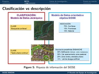 Proyecto RETO Líneas de investigación… Puesta en marcha
Clasificación vs descripción
Figure 5: Riqueza de información del SIOSE
SIOSE-INNOVA 1ª Reunión del Equipo de Investigación
 