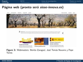 Proyecto RETO Líneas de investigación… Puesta en marcha
Página web (pronto será siose-innova.es)
Figure 3: Webmasters: Benito Zaragozí, José Tomás Navarro y Pepe
Torres
SIOSE-INNOVA 1ª Reunión del Equipo de Investigación
 