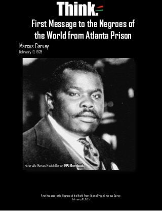 1
First Message to the Negroes of the World From Atlanta Prison | Marcus Garvey
February 10, 1925
Marcus Garvey
February 10, 1925
First Message to the Negroes of
the World from Atlanta Prison
Honorable Marcus Mosiah Garvey MP3 Downloads
 