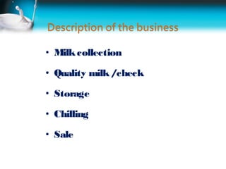 • Milk collection

• Quality milk /check

• Storage

• Chilling

• Sale
 