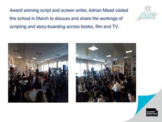 Award winning script and screen writer, Adrian Mead visited
the school in March to discuss and share the workings of
scripting and story-boarding across books, film and TV.
 