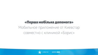 «Перша мобiльна допомога»
Мобильное приложение от Киевстар
совместно с клиникой «Борис»
 