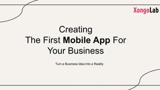 Turn a Business Idea Into a Reality
Creating
The First Mobile App For
Your Business
 