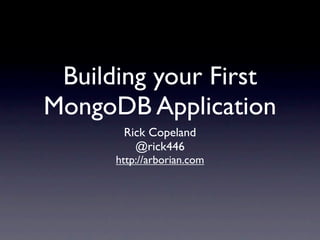 Building your First
MongoDB Application
       Rick Copeland
         @rick446
      http://arborian.com
 