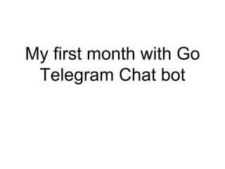 My first month with Golang
Building a Chat bot on
Telegram
 