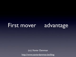 First mover               advantage


           (cc) Xavier Damman
     http://www.xavierdamman.be/blog