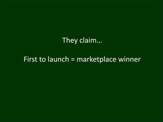 They claim…
First to launch = marketplace winner
 