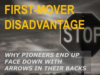 FIRST-MOVER
DISADVANTAGE
WHY PIONEERS END UP
FACE DOWN WITH
ARROWS IN THEIR BACKS
 