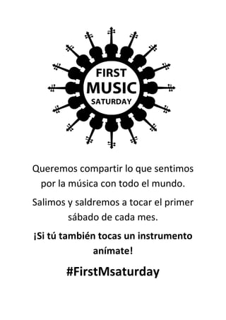 Queremos compartir lo que sentimos
por la música con todo el mundo.
Salimos y saldremos a tocar el primer
sábado de cada mes.
¡Si tú también tocas un instrumento
anímate!
#FirstMsaturday
 