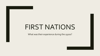 FIRST NATIONS
What was their experience during the 1920s?
 