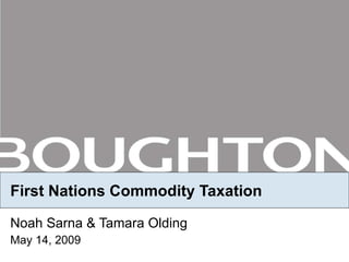 First Nations Commodity Taxation Noah Sarna & Tamara Olding May 14, 2009 