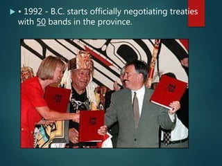  • 1992 - B.C. starts officially negotiating treaties
with 50 bands in the province.
 