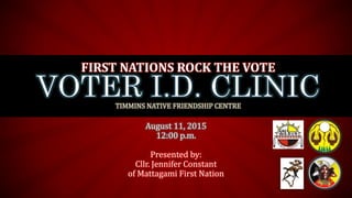 August 11, 2015
12:00 p.m.
Presented by:
Cllr. Jennifer Constant
of Mattagami First Nation
FIRST NATIONS ROCK THE VOTE
TIMMINS NATIVE FRIENDSHIP CENTRE
 