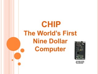 The World’s First
Nine Dollar
Computer
CHIP
 
