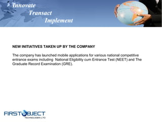 Innovate
Transact
Implement
NEW INITIATIVES TAKEN UP BY THE COMPANY
The company has launched mobile applications for various national competitive
entrance exams including National Eligibility cum Entrance Test (NEET) and The
Graduate Record Examination (GRE).
 