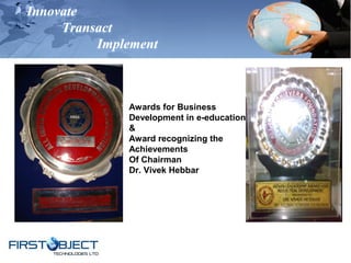 Innovate
Transact
Implement
Awards for Business
Development in e-education
&
Award recognizing the
Achievements
Of Chairman
Dr. Vivek Hebbar
 