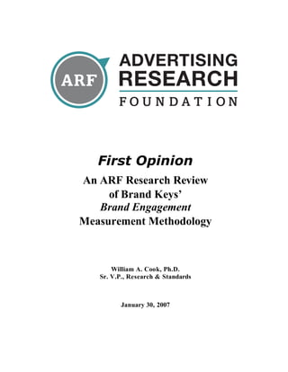 First Opinion
An ARF Research Review
of Brand Keys’
Brand Engagement
Measurement Methodology
William A. Cook, Ph.D.
Sr. V.P., Research & Standards
January 30, 2007
 