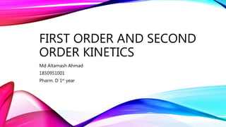 FIRST ORDER AND SECOND
ORDER KINETICS
Md Altamash Ahmad
1850951001
Pharm. D 1st year
 